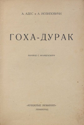 Адес А., Иосиповичи А. Гоха-дурак / Пер. с фр. Л.: Книжные новинки, 1926.